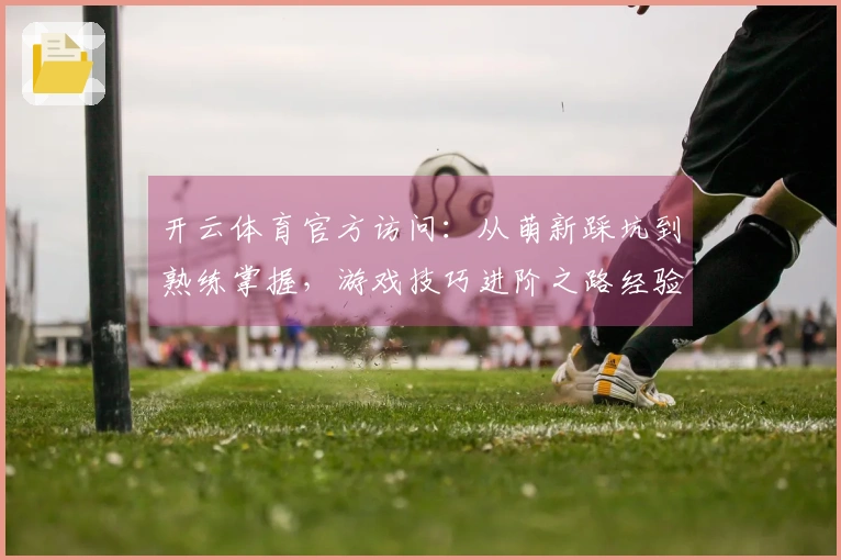 开云体育官方访问：从萌新踩坑到熟练掌握，游戏技巧进阶之路经验谈