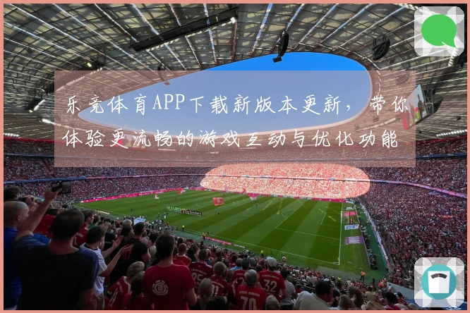 乐竞体育APP下载新版本更新，带你体验更流畅的游戏互动与优化功能