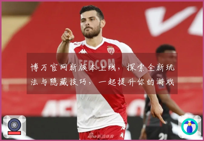 博万官网新版本上线，探索全新玩法与隐藏技巧，一起提升你的游戏体验！
