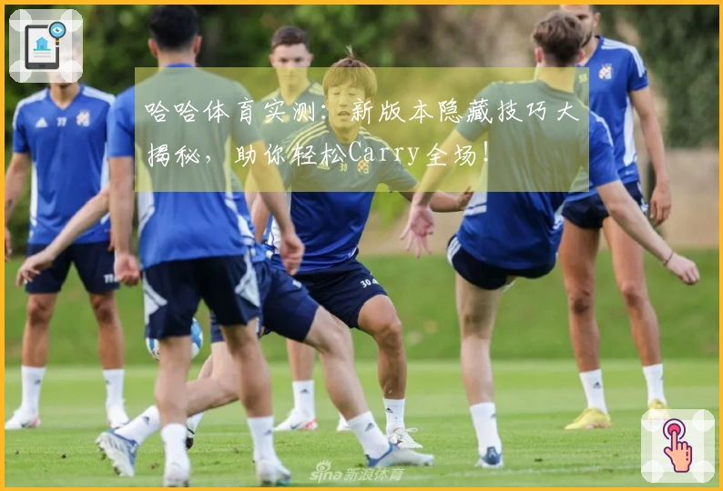 哈哈体育实测：新版本隐藏技巧大揭秘，助你轻松Carry全场！