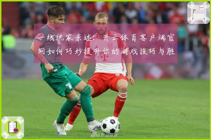 一线玩家亲述：开云体育客户端官网如何巧妙提升你的游戏技巧与胜率