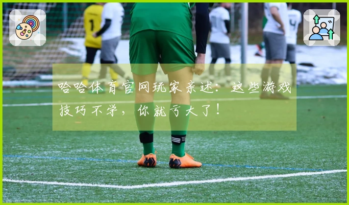哈哈体育官网玩家亲述：这些游戏技巧不学，你就亏大了！