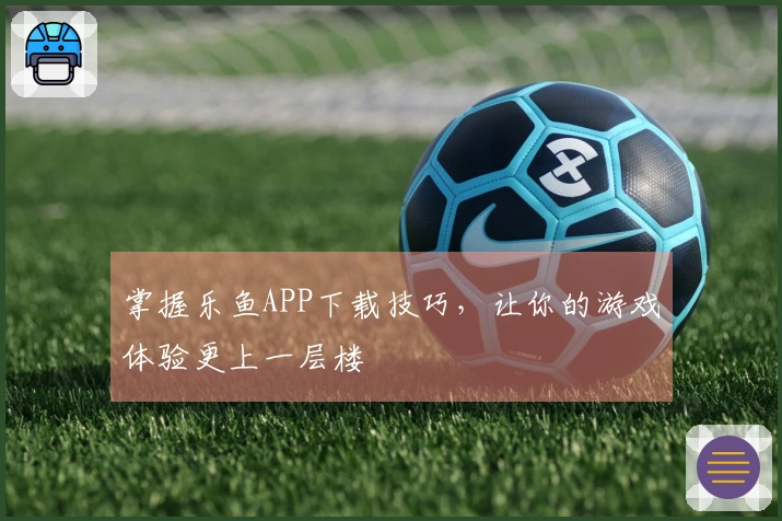 掌握乐鱼APP下载技巧，让你的游戏体验更上一层楼