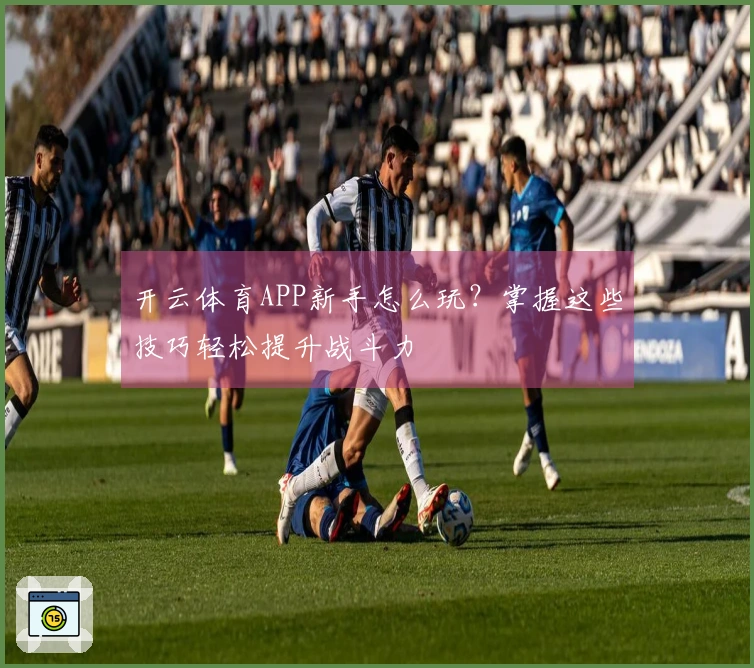 开云体育APP新手怎么玩？掌握这些技巧轻松提升战斗力