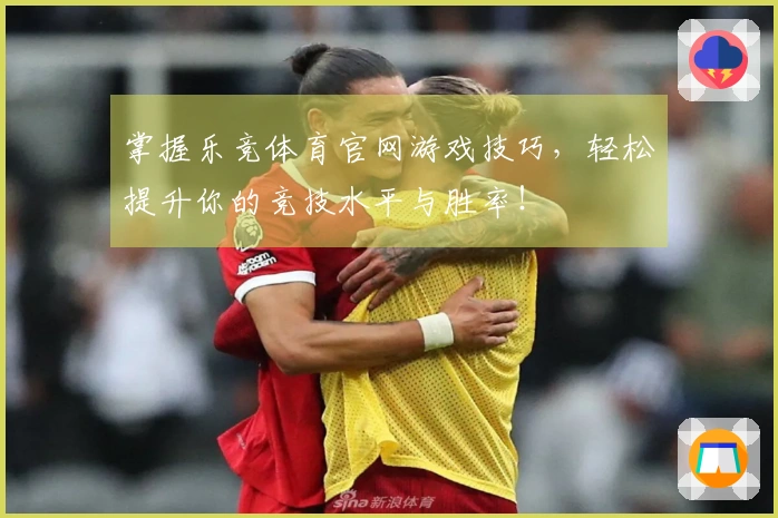 掌握乐竞体育官网游戏技巧，轻松提升你的竞技水平与胜率！