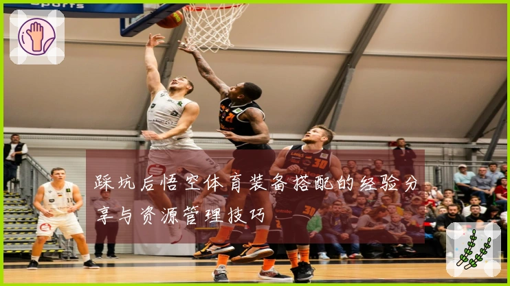 踩坑后悟空体育装备搭配的经验分享与资源管理技巧