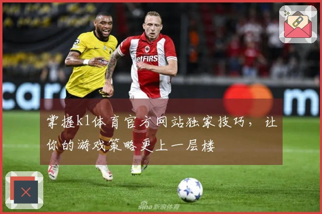 掌握k1体育官方网站独家技巧，让你的游戏策略更上一层楼