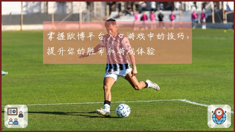 掌握欧博平台入口游戏中的技巧，提升你的胜率和游戏体验