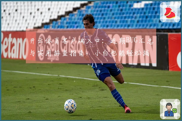 开云体育客户端入口：近期BUG汇总与实用排查指南，小白也能轻松搞定！