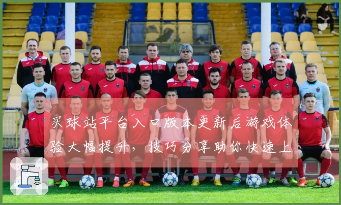 买球站平台入口版本更新后游戏体验大幅提升，技巧分享助你快速上手