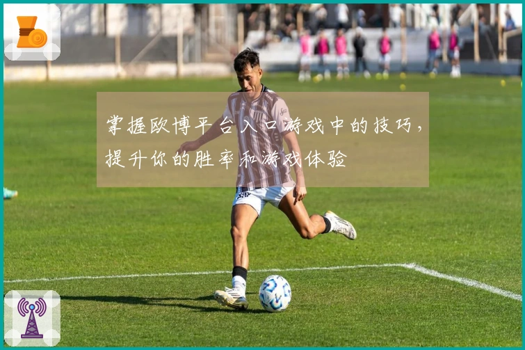 掌握欧博平台入口游戏中的技巧，提升你的胜率和游戏体验