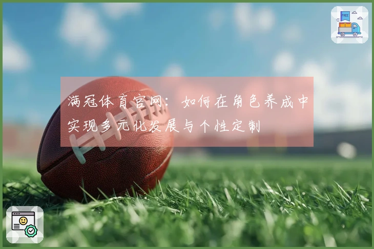 满冠体育官网：如何在角色养成中实现多元化发展与个性定制