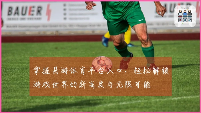 掌握易游体育平台入口，轻松解锁游戏世界的新高度与无限可能