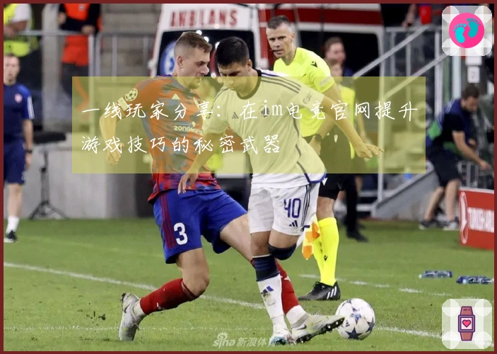 一线玩家分享：在im电竞官网提升游戏技巧的秘密武器